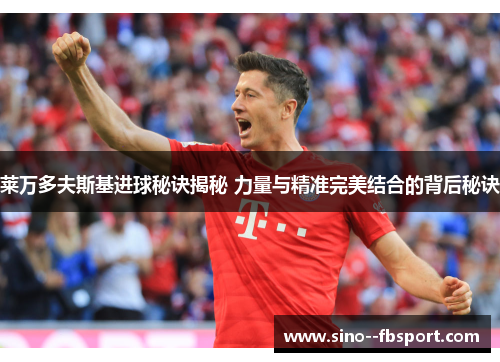 莱万多夫斯基进球秘诀揭秘 力量与精准完美结合的背后秘诀