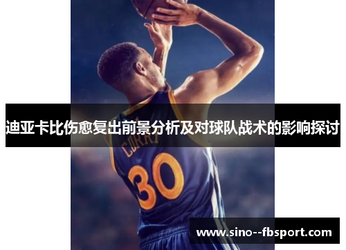 迪亚卡比伤愈复出前景分析及对球队战术的影响探讨