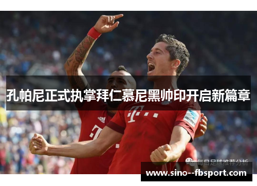 孔帕尼正式执掌拜仁慕尼黑帅印开启新篇章