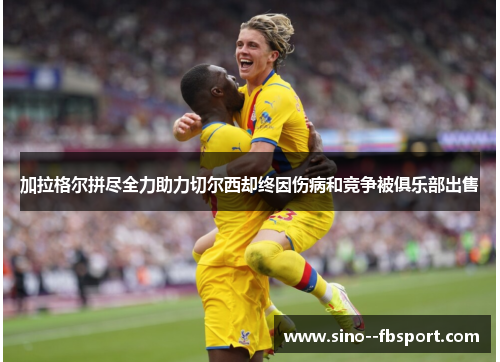 加拉格尔拼尽全力助力切尔西却终因伤病和竞争被俱乐部出售