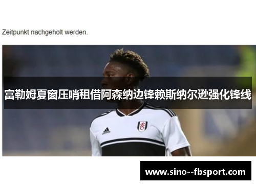 富勒姆夏窗压哨租借阿森纳边锋赖斯纳尔逊强化锋线
