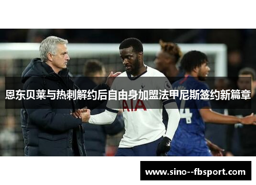 恩东贝莱与热刺解约后自由身加盟法甲尼斯签约新篇章