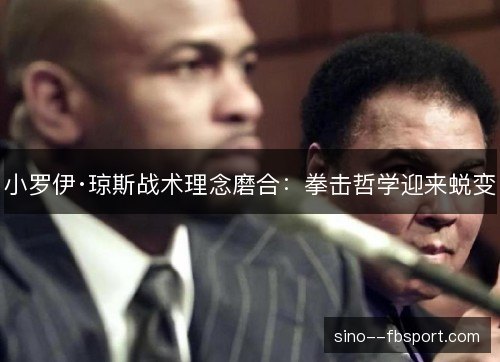 小罗伊·琼斯战术理念磨合：拳击哲学迎来蜕变