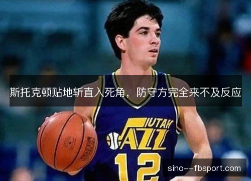 斯托克顿贴地斩直入死角，防守方完全来不及反应
